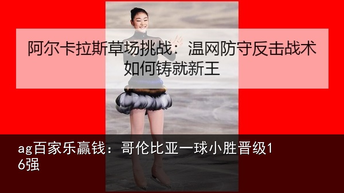 ag百家乐赢钱:哥伦比亚一球小胜晋级16强