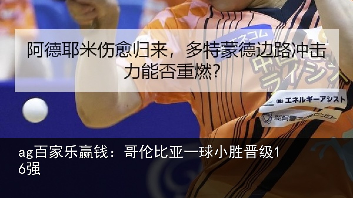 ag百家乐赢钱：哥伦比亚一球小胜晋级16强