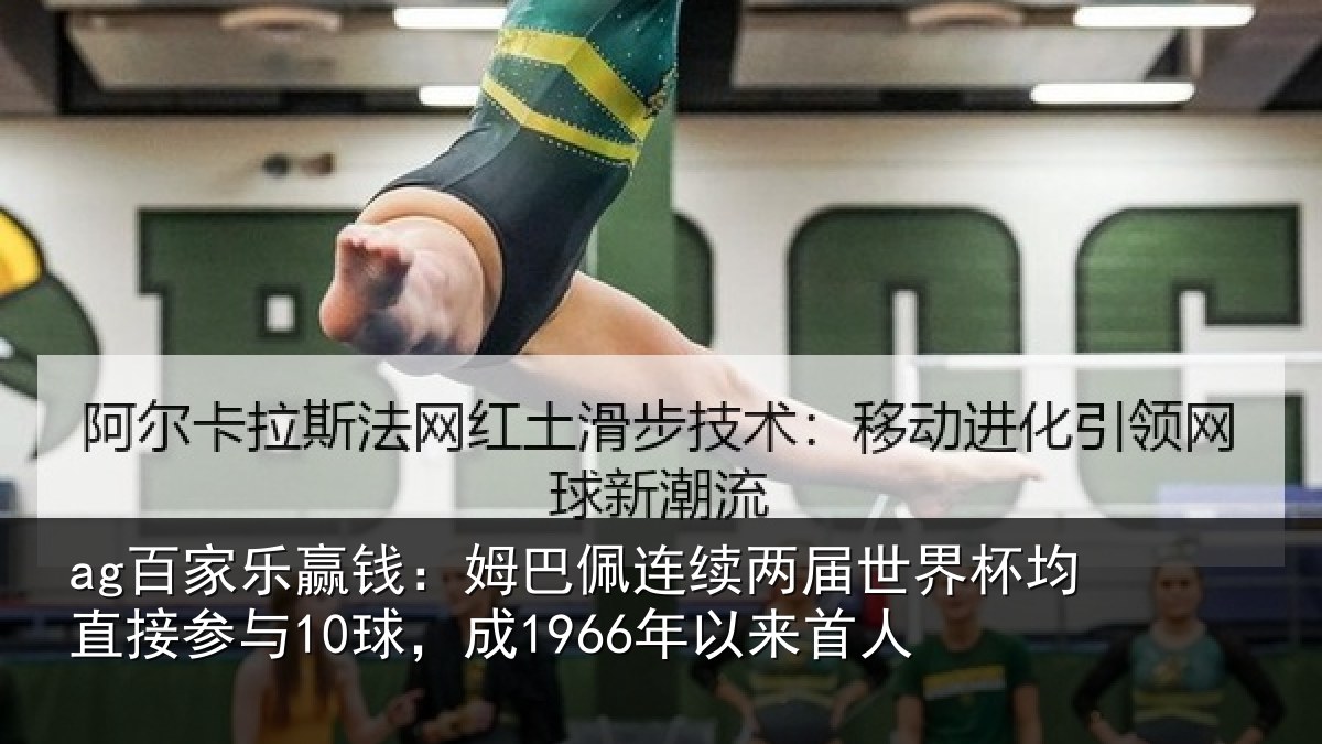ag百家乐赢钱：姆巴佩连续两届世界杯均直接参与10球，成1966年以来首人