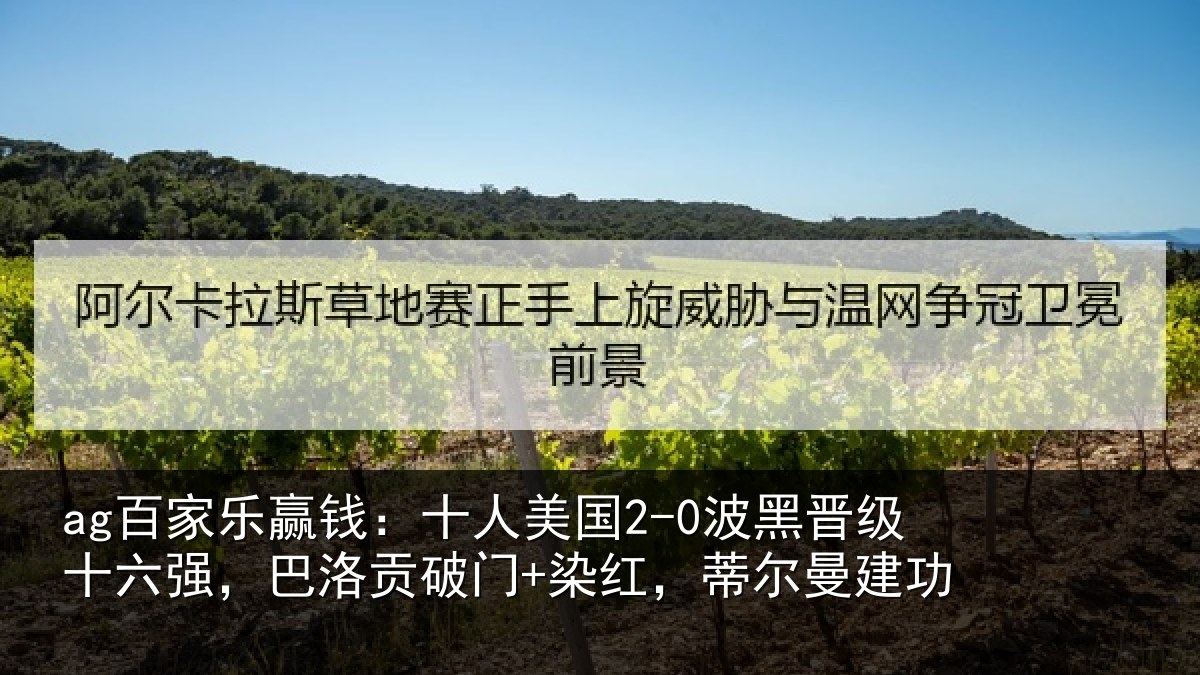 ag百家乐赢钱:十人美国2-0波黑晋级十六强,巴洛贡破门+染红,蒂尔曼建功