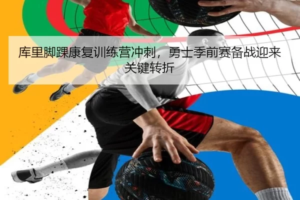 库里脚踝康复训练营冲刺，勇士季前赛备战迎来关键转折