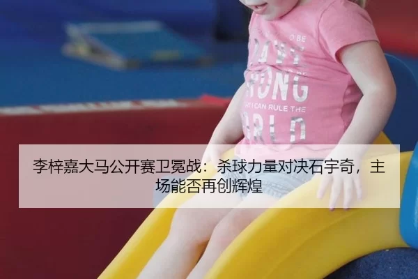 李梓嘉大马公开赛卫冕战：杀球力量对决石宇奇，主场能否再创辉煌