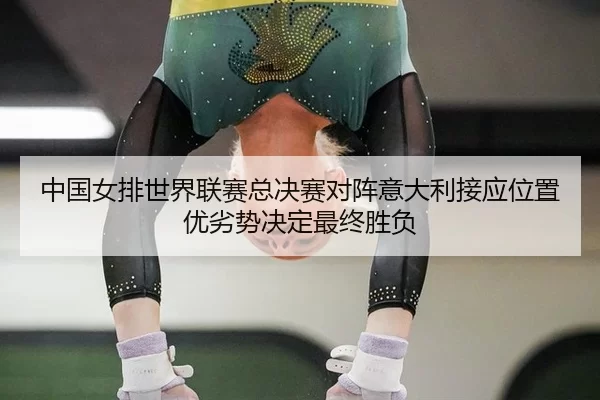 中国女排世界联赛总决赛对阵意大利接应位置优劣势决定最终胜负