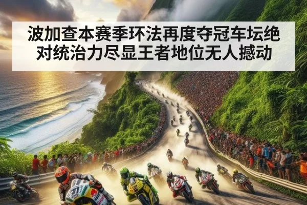 波加查本赛季环法再度夺冠车坛绝对统治力尽显王者地位无人撼动