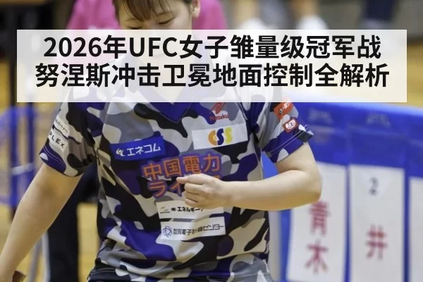 2026年UFC女子雏量级冠军战努涅斯冲击卫冕地面控制全解析